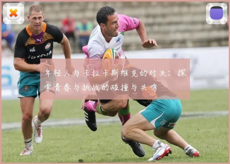 年轻人与卡拉卡斯维克的对决：探索青春与挑战的碰撞与共鸣