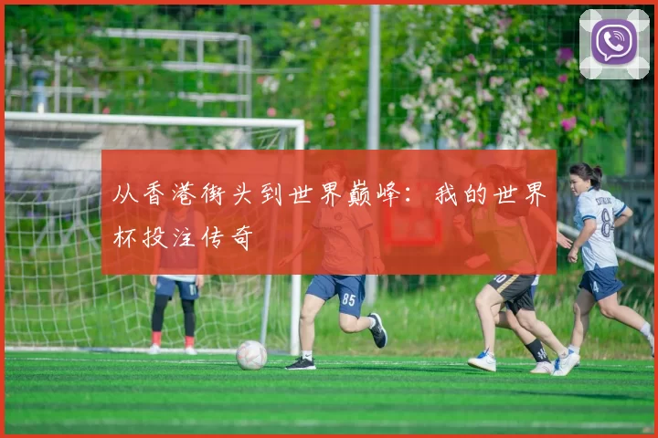 从香港街头到世界巅峰：我的世界杯投注传奇