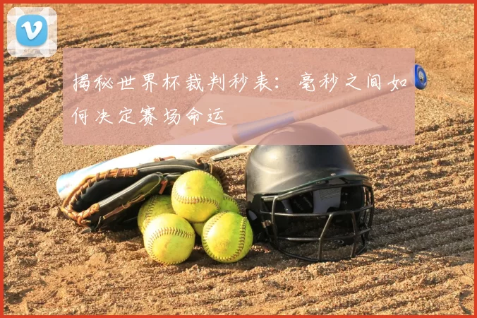 揭秘世界杯裁判秒表：毫秒之间如何决定赛场命运