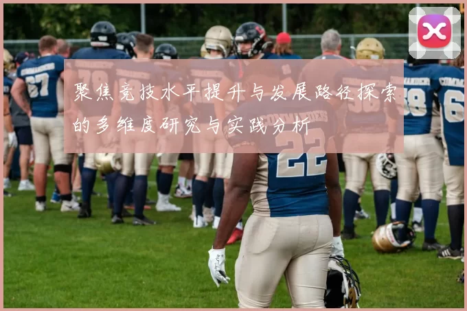 聚焦竞技水平提升与发展路径探索的多维度研究与实践分析