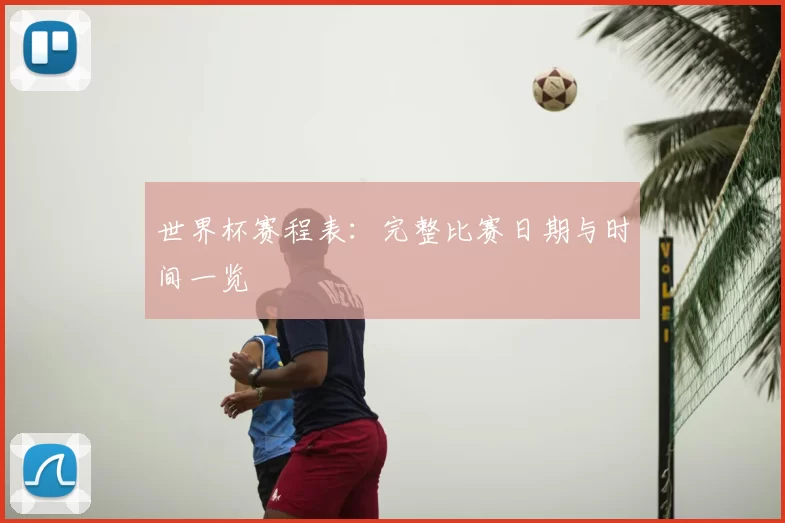 世界杯赛程表：完整比赛日期与时间一览