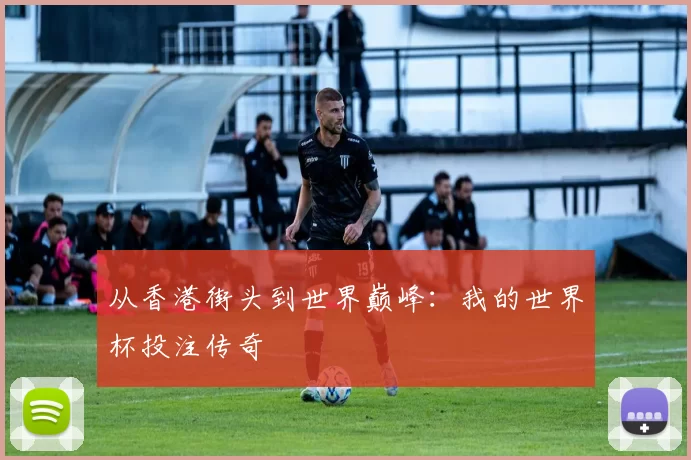 从香港街头到世界巅峰：我的世界杯投注传奇