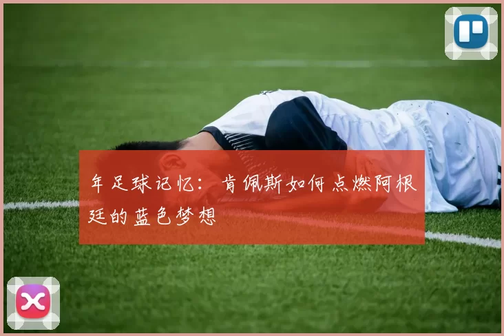 年足球记忆：肯佩斯如何点燃阿根廷的蓝色梦想