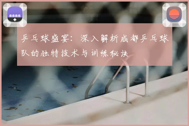 乒乓球盛宴:深入解析成都乒乓球队的独特技术与训练秘诀