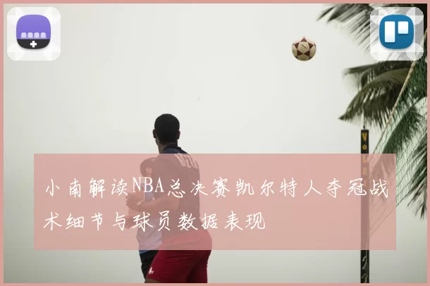 小南解读NBA总决赛凯尔特人夺冠战术细节与球员数据表现