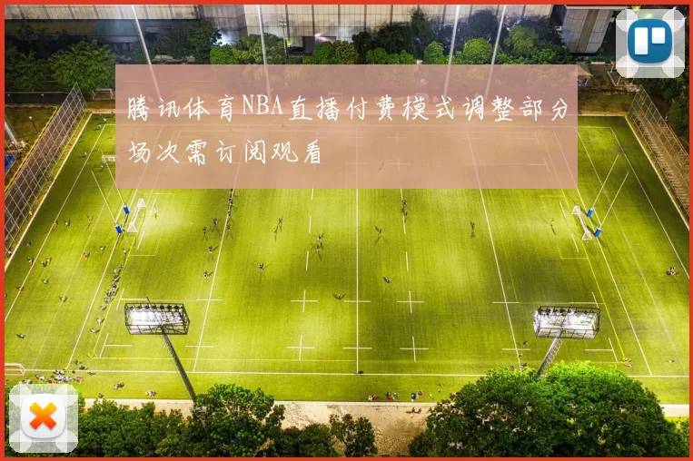腾讯体育NBA直播付费模式调整部分场次需订阅观看