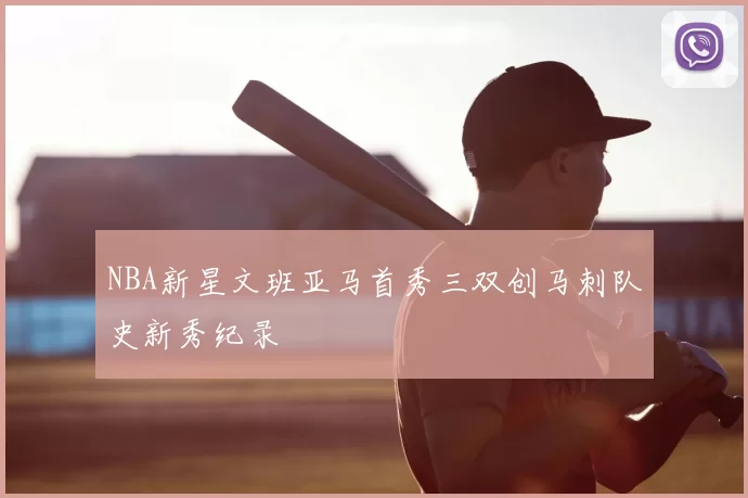NBA新星文班亚马首秀三双创马刺队史新秀纪录