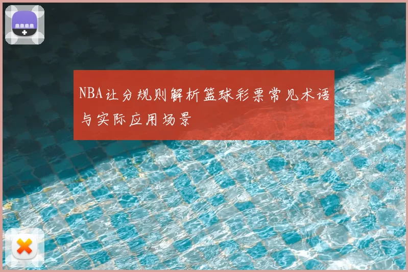 NBA让分规则解析篮球彩票常见术语与实际应用场景