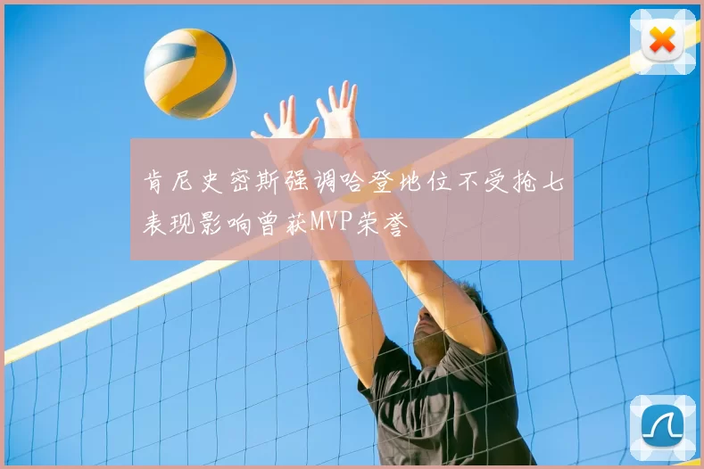 肯尼史密斯强调哈登地位不受抢七表现影响曾获MVP荣誉