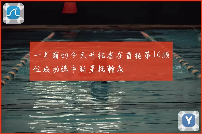 一年前的今天开拓者在首轮第16顺位成功选中新星杨瀚森