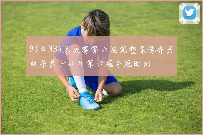 98年NBA总决赛第六场完整录像乔丹绝杀爵士公牛第六冠夺冠时刻