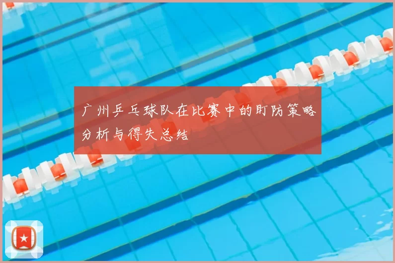 广州乒乓球队在比赛中的盯防策略分析与得失总结
