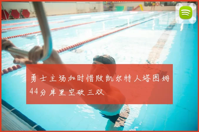 勇士主场加时惜败凯尔特人塔图姆44分库里空砍三双