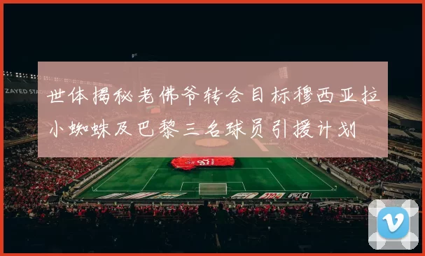 世体揭秘老佛爷转会目标穆西亚拉小蜘蛛及巴黎三名球员引援计划