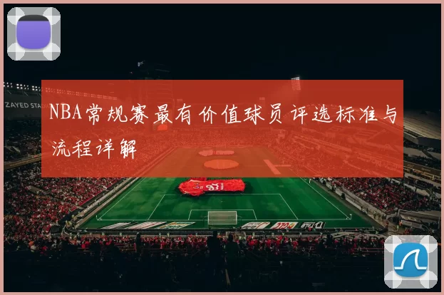 NBA常规赛最有价值球员评选标准与流程详解