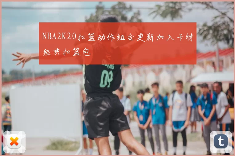 NBA2K20扣篮动作组合更新加入卡特经典扣篮包