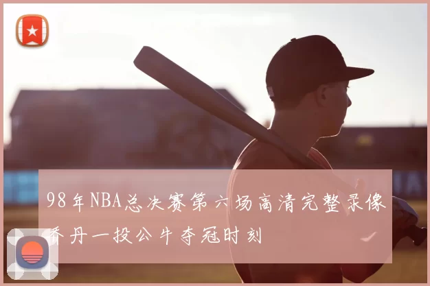 98年NBA总决赛第六场高清完整录像乔丹一投公牛夺冠时刻
