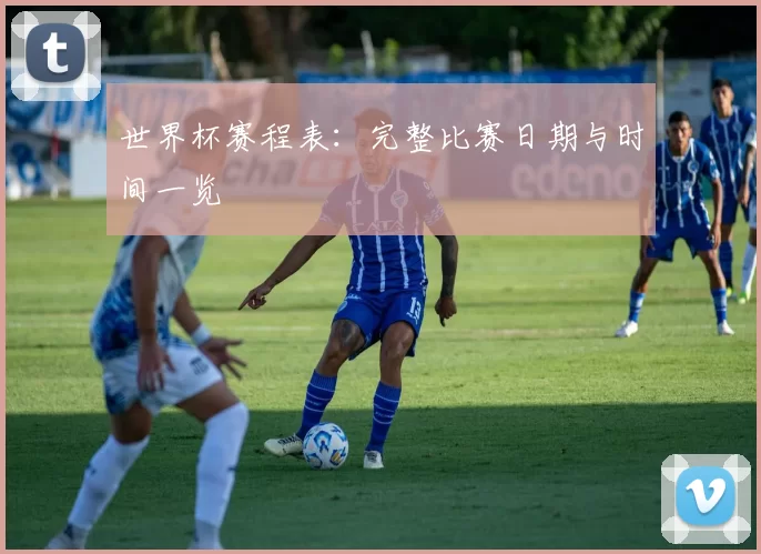 世界杯赛程表:完整比赛日期与时间一览