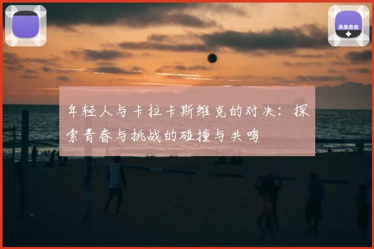 年轻人与卡拉卡斯维克的对决：探索青春与挑战的碰撞与共鸣