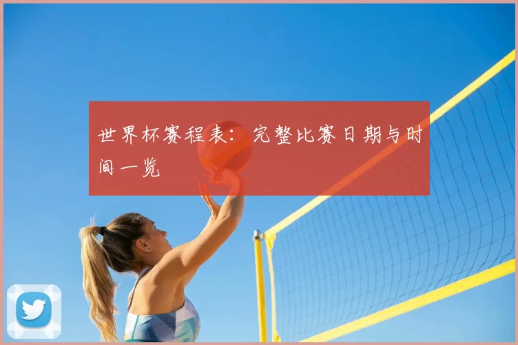 世界杯赛程表：完整比赛日期与时间一览