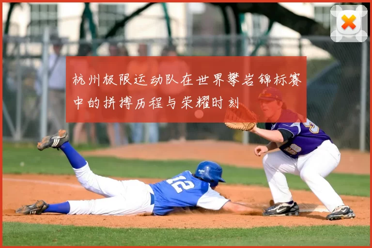 杭州极限运动队在世界攀岩锦标赛中的拼搏历程与荣耀时刻