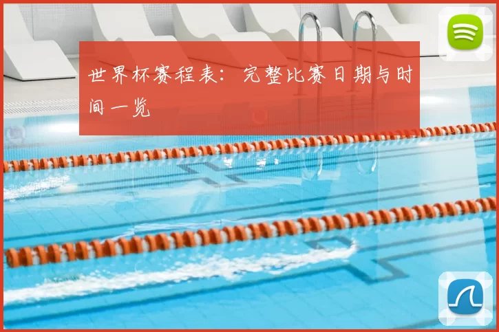 世界杯赛程表：完整比赛日期与时间一览