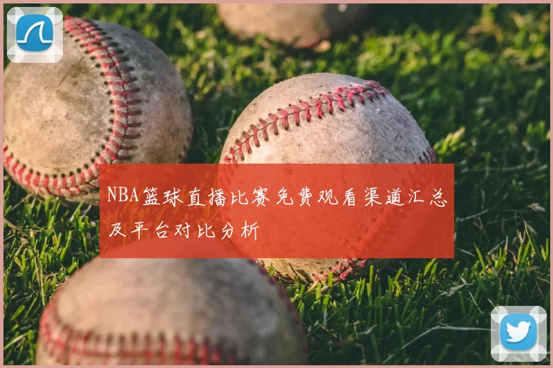 NBA篮球直播比赛免费观看渠道汇总及平台对比分析