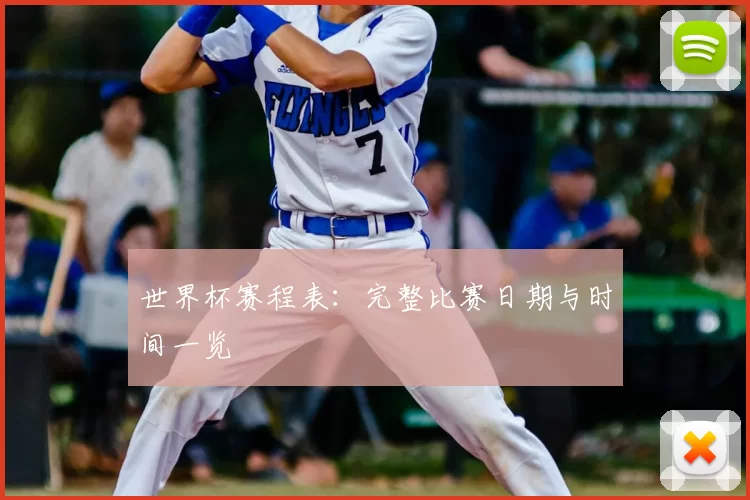 世界杯赛程表:完整比赛日期与时间一览