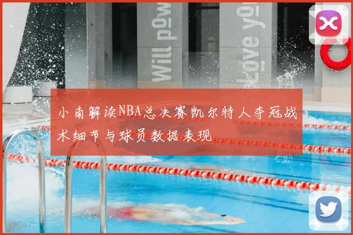 小南解读NBA总决赛凯尔特人夺冠战术细节与球员数据表现