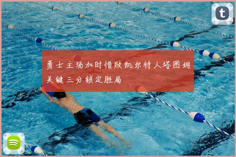 勇士主场加时惜败凯尔特人塔图姆关键三分锁定胜局