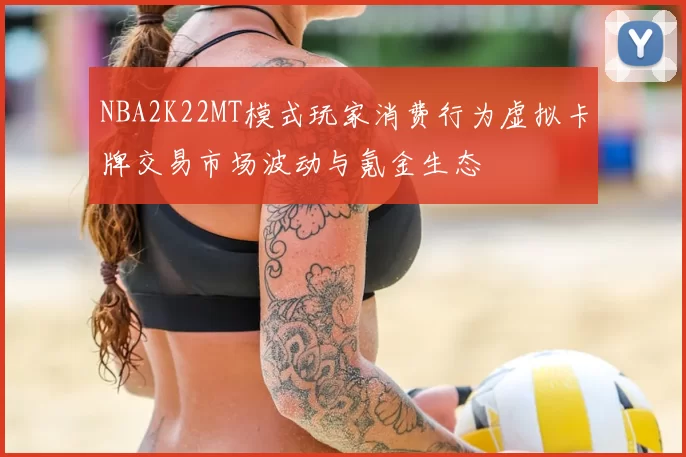 NBA2K22MT模式玩家消费行为虚拟卡牌交易市场波动与氪金生态