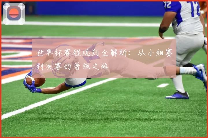 世界杯赛程规则全解析:从小组赛到决赛的晋级之路