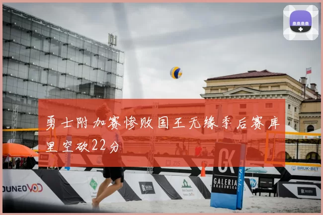 勇士附加赛惨败国王无缘季后赛库里空砍22分