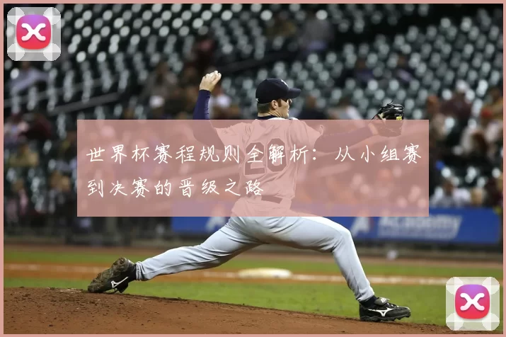 世界杯赛程规则全解析:从小组赛到决赛的晋级之路