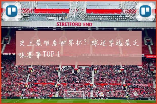 史上最难看世界杯？球迷票选最乏味赛事TOP 1
