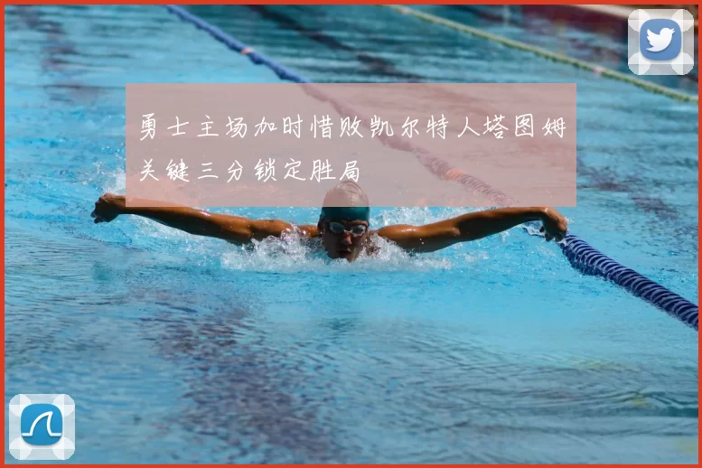勇士主场加时惜败凯尔特人塔图姆关键三分锁定胜局