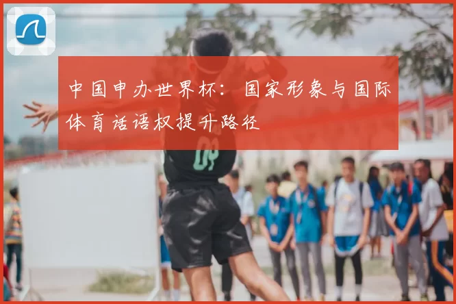 中国申办世界杯：国家形象与国际体育话语权提升路径