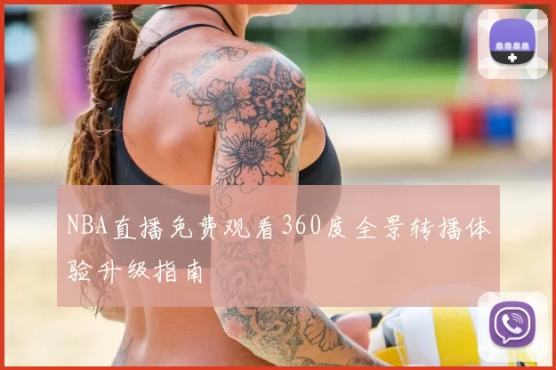 NBA直播免费观看360度全景转播体验升级指南