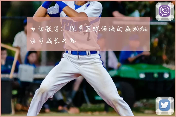 专访张芳：探寻篮球领域的成功秘诀与成长之路