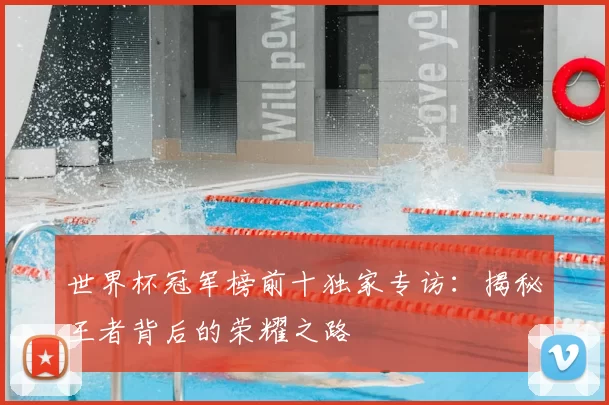 世界杯冠军榜前十独家专访:揭秘王者背后的荣耀之路