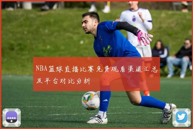 NBA篮球直播比赛免费观看渠道汇总及平台对比分析
