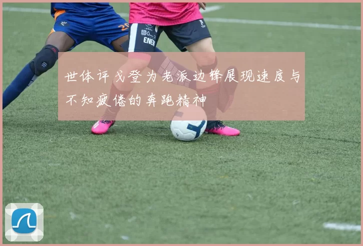 世体评戈登为老派边锋展现速度与不知疲倦的奔跑精神