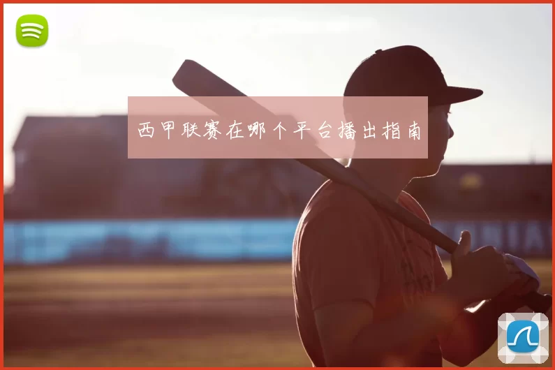 西甲联赛在哪个平台播出指南