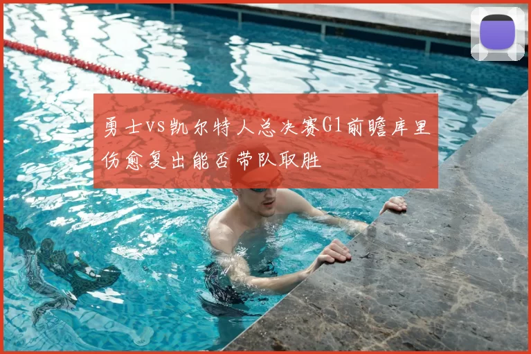 勇士vs凯尔特人总决赛G1前瞻库里伤愈复出能否带队取胜