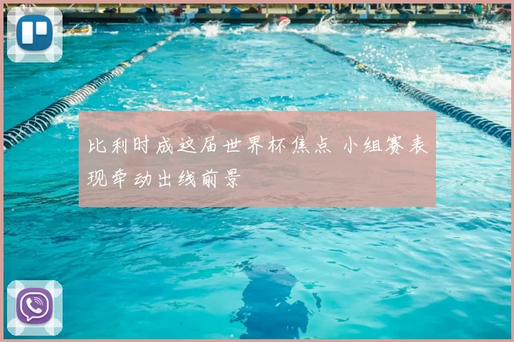 比利时成这届世界杯焦点 小组赛表现牵动出线前景