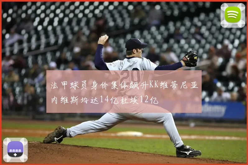 法甲球员身价集体飙升KK维蒂尼亚内维斯均达14亿杜埃12亿