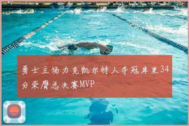 勇士主场力克凯尔特人夺冠库里34分荣膺总决赛MVP