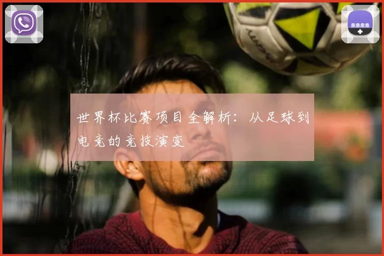 世界杯比赛项目全解析：从足球到电竞的竞技演变