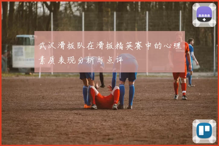 武汉滑板队在滑板精英赛中的心理素质表现分析与点评