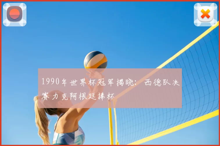1990年世界杯冠军揭晓：西德队决赛力克阿根廷捧杯